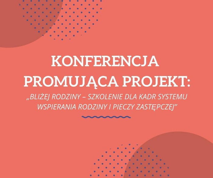 Konferencja promująca projekt „Bliżej rodziny – szkolenie dla kadr systemu wspierania rodziny i pieczy zastępczej&#8221;